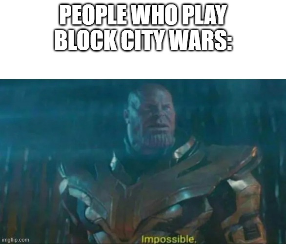 Thanos Impossible | PEOPLE WHO PLAY BLOCK CITY WARS: | image tagged in thanos impossible | made w/ Imgflip meme maker
