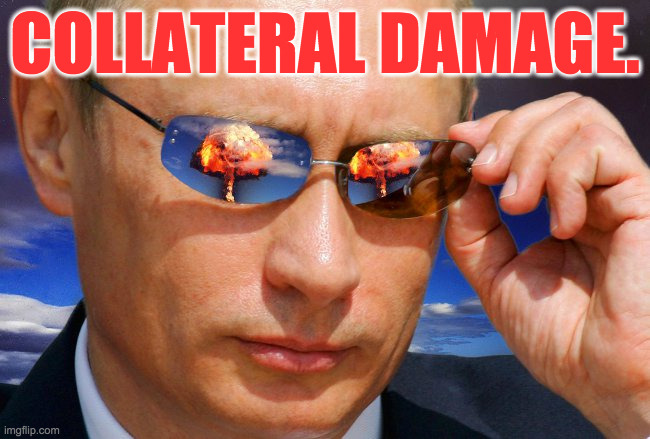 Putin Nuke | COLLATERAL DAMAGE. | image tagged in putin nuke | made w/ Imgflip meme maker