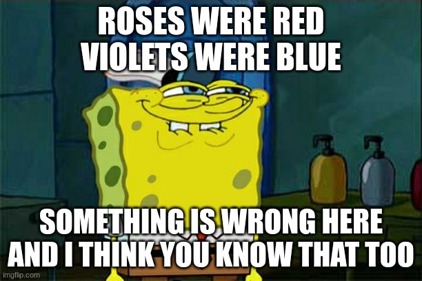 just picked a random meme as my background and made up a poem | ROSES WERE RED
VIOLETS WERE BLUE; SOMETHING IS WRONG HERE
AND I THINK YOU KNOW THAT TOO | image tagged in memes,don't you squidward | made w/ Imgflip meme maker