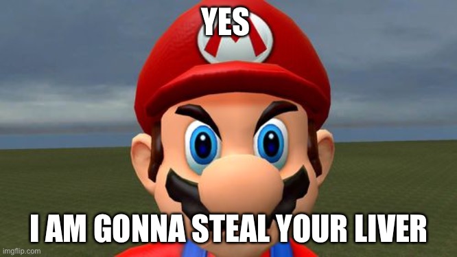 Angry Mario | YES; I AM GONNA STEAL YOUR LIVER | image tagged in angry mario | made w/ Imgflip meme maker