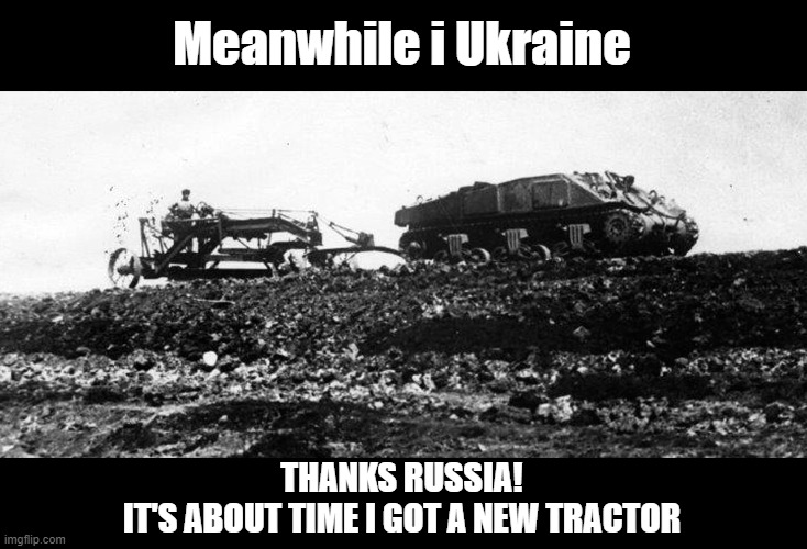 Old Sherman is getting tired | Meanwhile i Ukraine; THANKS RUSSIA!
IT'S ABOUT TIME I GOT A NEW TRACTOR | image tagged in ukraine,tractor,tank | made w/ Imgflip meme maker