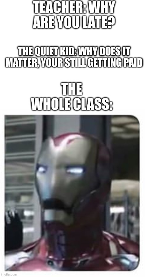 Get roasted B*TCH! |  TEACHER: WHY ARE YOU LATE? THE QUIET KID: WHY DOES IT MATTER, YOUR STILL GETTING PAID; THE WHOLE CLASS: | image tagged in blank white template,iron man gasp,quiet kid,roast,class,teacher | made w/ Imgflip meme maker