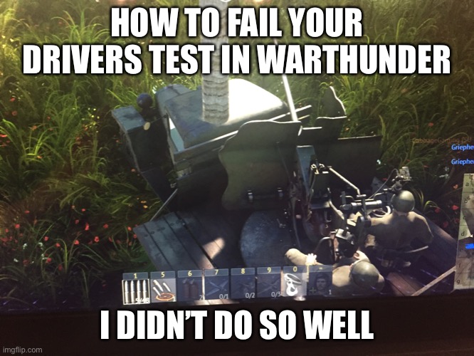 Warthunder drivers test | HOW TO FAIL YOUR DRIVERS TEST IN WARTHUNDER; I DIDN’T DO SO WELL | image tagged in warthunder | made w/ Imgflip meme maker