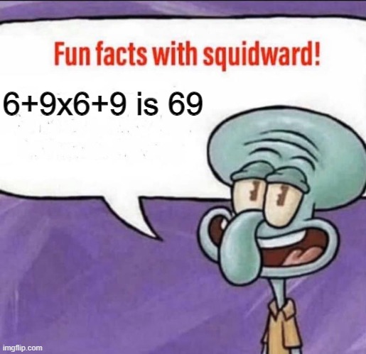 Very Fun Fact | 6+9x6+9 is 69 | image tagged in fun facts with squidward,fun fact | made w/ Imgflip meme maker