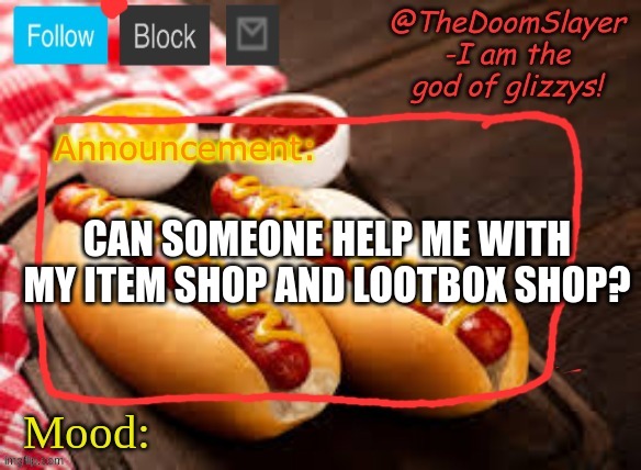 i would appreciate it | CAN SOMEONE HELP ME WITH MY ITEM SHOP AND LOOTBOX SHOP? | image tagged in glizzy | made w/ Imgflip meme maker