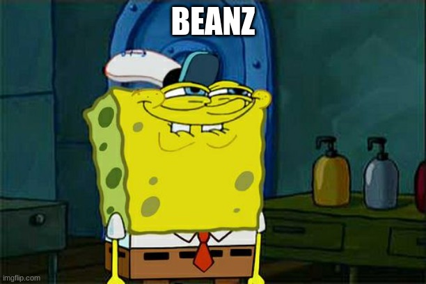 8 yr olds when they say beanz | BEANZ | image tagged in memes,don't you squidward | made w/ Imgflip meme maker
