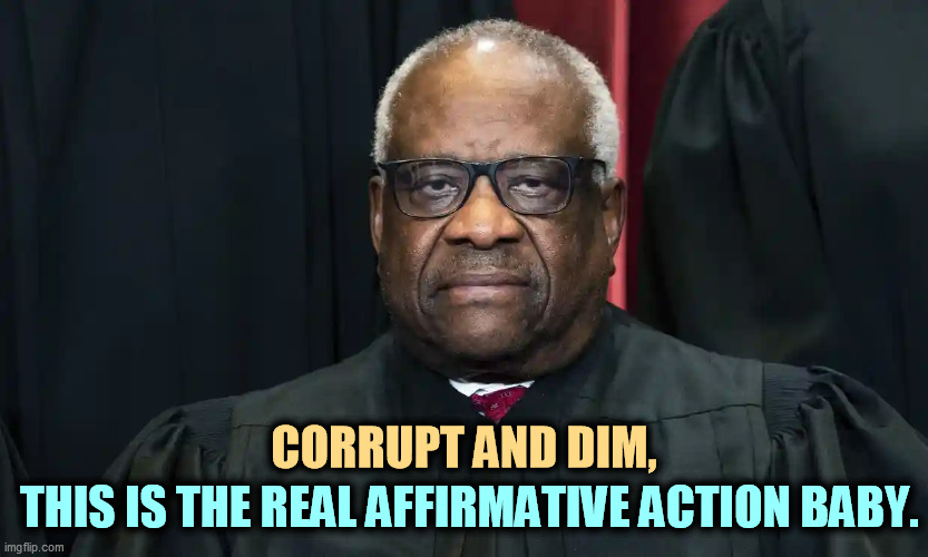 CORRUPT AND DIM, THIS IS THE REAL AFFIRMATIVE ACTION BABY. | image tagged in clarence,thomas,corrupt,affirmative action | made w/ Imgflip meme maker