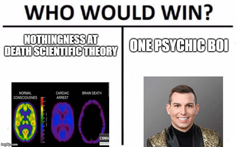After Death | NOTHINGNESS AT DEATH SCIENTIFIC THEORY; ONE PSYCHIC BOI | image tagged in memes,who would win | made w/ Imgflip meme maker