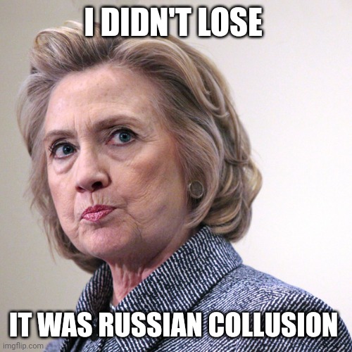 hillary clinton pissed | I DIDN'T LOSE IT WAS RUSSIAN COLLUSION | image tagged in hillary clinton pissed | made w/ Imgflip meme maker