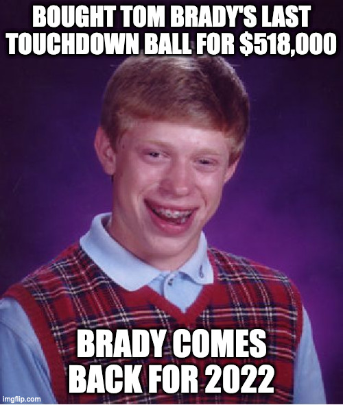 Bad Luck Brian | BOUGHT TOM BRADY'S LAST TOUCHDOWN BALL FOR $518,000; BRADY COMES BACK FOR 2022 | image tagged in memes,bad luck brian | made w/ Imgflip meme maker