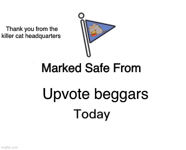 Okay all clear | Thank you from the killer cat headquarters; Upvote beggars | image tagged in memes,marked safe from | made w/ Imgflip meme maker