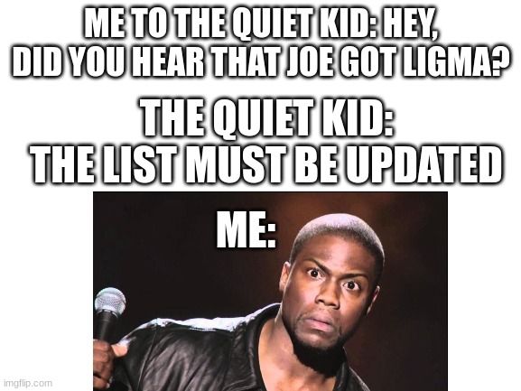 excuse me, WHAT?! | ME TO THE QUIET KID: HEY, DID YOU HEAR THAT JOE GOT LIGMA? THE QUIET KID: THE LIST MUST BE UPDATED; ME: | image tagged in quiet kid,school,quiet kids list,kevin hart,wait what | made w/ Imgflip meme maker