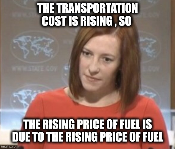 "Will it go round in circles" - Billy Preston | THE TRANSPORTATION COST IS RISING , SO THE RISING PRICE OF FUEL IS DUE TO THE RISING PRICE OF FUEL | image tagged in jen psaki,excuse me what the heck,excuses,blame canada,blame russia | made w/ Imgflip meme maker