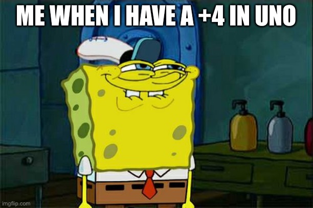 Don't You Squidward | ME WHEN I HAVE A +4 IN UNO | image tagged in memes,don't you squidward | made w/ Imgflip meme maker