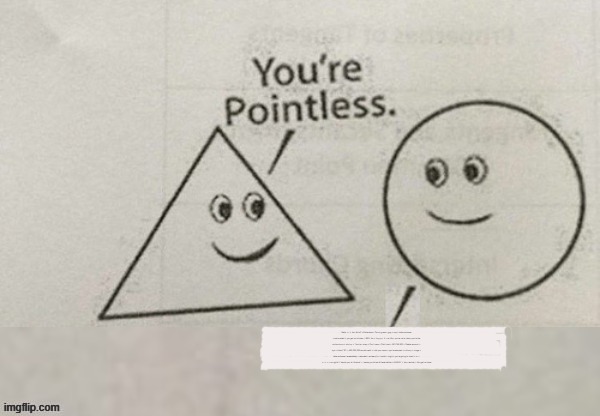 Your pointless | Ratio + L + You fell off + Fatherless + Touch grass + gay + cap + take a shower + eat a salad + you get no bitches + 1000 .Ibs + tiny pp + 1 + no life + you're not a clown you're the entire circus + shut up + *You're + simp + Don't care + Didn't ask + 193.748.902 + Delete account + kys + bite of '87 + -100,000,000 social credit + I did your mom + you're adopted + unfunny + cringe + take a shower immediately + retarded + anime pfp + invalid + virgin + you're going to brazil + x + - + ÷ + = + no rights + *sends you to Ukraine* + *sends you to world trade center in 9/11/01* + Your mother + You get no hoes | image tagged in your pointless | made w/ Imgflip meme maker