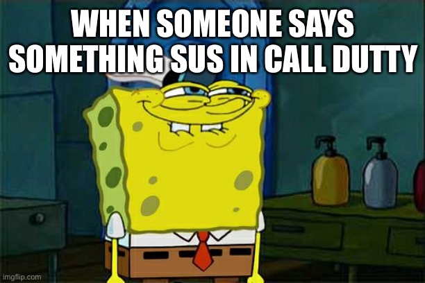 Don't You Squidward Meme | WHEN SOMEONE SAYS SOMETHING SUS IN CALL DUTTY | image tagged in memes,don't you squidward | made w/ Imgflip meme maker