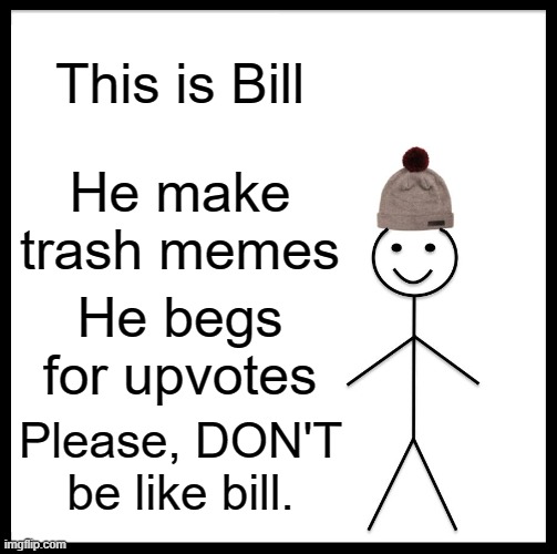 DON'T be like bill | This is Bill; He make trash memes; He begs for upvotes; Please, DON'T be like bill. | image tagged in memes,be like bill | made w/ Imgflip meme maker