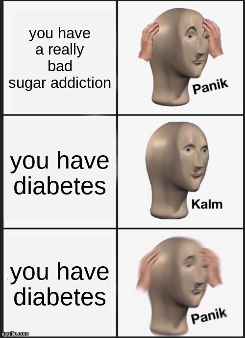 Panik Kalm Panik Meme | you have a really bad sugar addiction; you have diabetes; you have diabetes | image tagged in memes,panik kalm panik | made w/ Imgflip meme maker