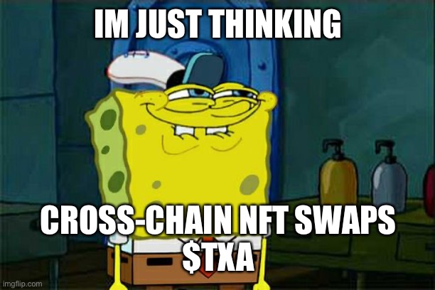 Spongbob Cross Chain NFTs | IM JUST THINKING; CROSS-CHAIN NFT SWAPS
$TXA | image tagged in memes,don't you squidward | made w/ Imgflip meme maker