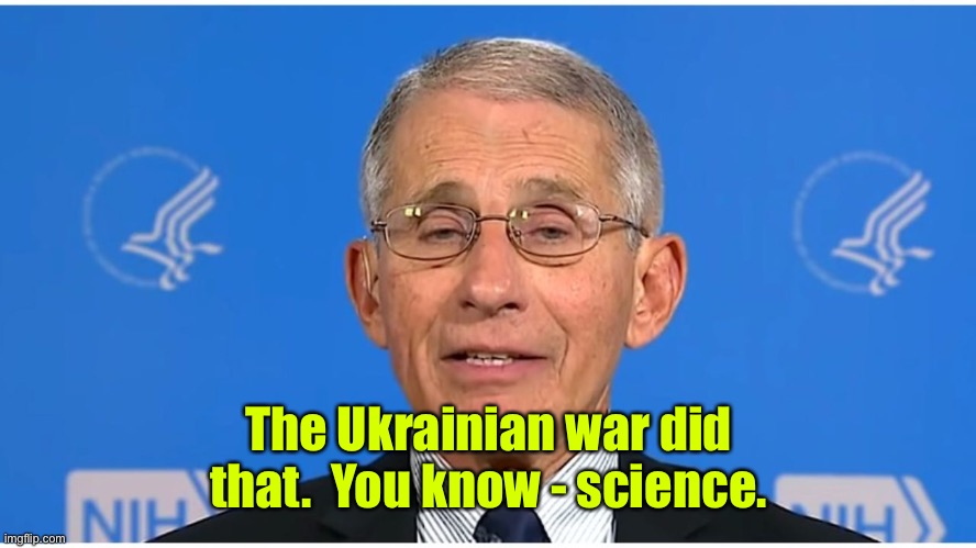 Dr Fauci | The Ukrainian war did that.  You know - science. | image tagged in dr fauci | made w/ Imgflip meme maker