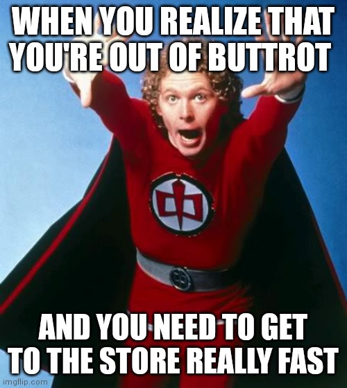 Greatest American Hero | WHEN YOU REALIZE THAT YOU'RE OUT OF BUTTROT; AND YOU NEED TO GET TO THE STORE REALLY FAST | image tagged in greatest american hero | made w/ Imgflip meme maker