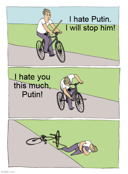 The Biden White House approach to mastering geopolitics and killing America with one well placed stick. | I hate Putin.
I will stop him! I hate you
this much,
Putin! | image tagged in memes,bike fall | made w/ Imgflip meme maker