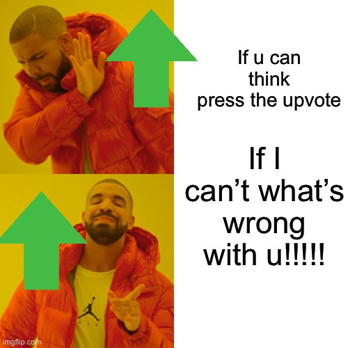 Drake Hotline Bling Meme | If u can think press the upvote; If I can’t what’s wrong with u!!!!! | image tagged in memes,drake hotline bling | made w/ Imgflip meme maker