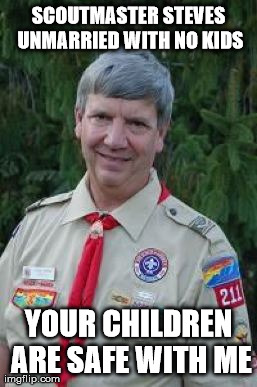 your children are safe with me | SCOUTMASTER STEVES UNMARRIED WITH NO KIDS YOUR CHILDREN ARE SAFE WITH ME | image tagged in memes,harmless scout leader | made w/ Imgflip meme maker