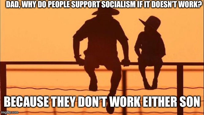 Cowboy father and son | DAD, WHY DO PEOPLE SUPPORT SOCIALISM IF IT DOESN’T WORK? BECAUSE THEY DON’T WORK EITHER SON | image tagged in cowboy father and son | made w/ Imgflip meme maker