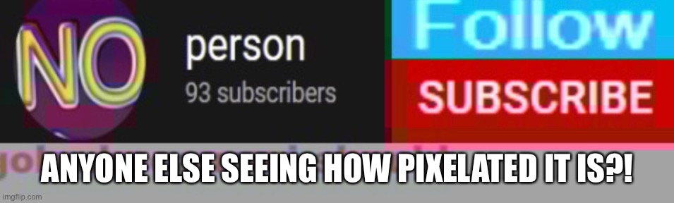 ANYONE ELSE SEEING HOW PIXELATED IT IS?! | made w/ Imgflip meme maker