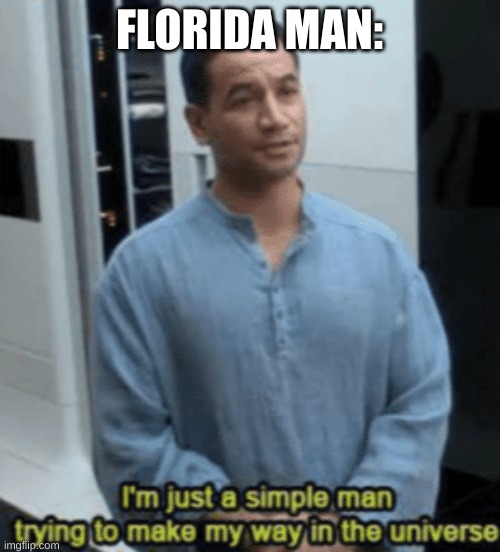I'm just a simple man trying to make my way in the universe | FLORIDA MAN: | image tagged in i'm just a simple man trying to make my way in the universe | made w/ Imgflip meme maker