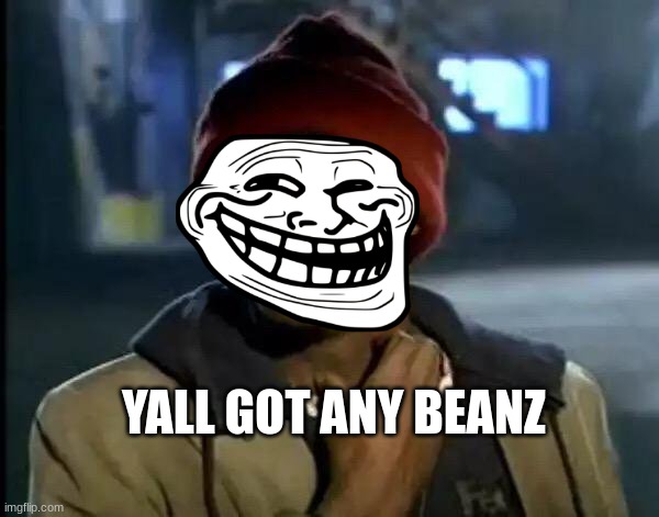 beanz | YALL GOT ANY BEANZ | image tagged in memes,y'all got any more of that | made w/ Imgflip meme maker