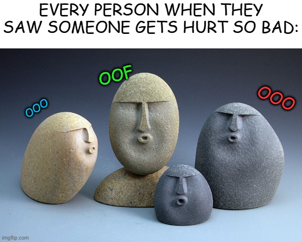 oooooooooooooooooooooooo | EVERY PERSON WHEN THEY SAW SOMEONE GETS HURT SO BAD:; OOF; OOO; OOO | image tagged in oof stones | made w/ Imgflip meme maker