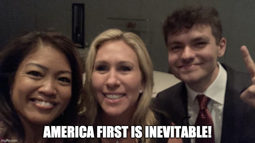 Marjorie Taylor Greene Nick Fuentes | AMERICA FIRST IS INEVITABLE! | image tagged in marjorie taylor greene nick fuentes | made w/ Imgflip meme maker