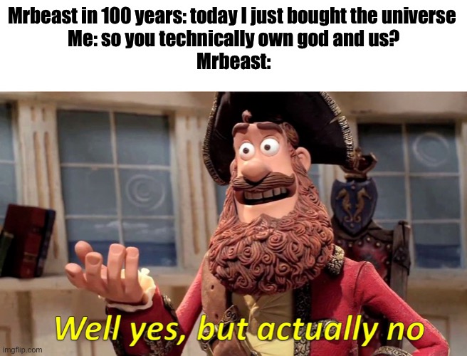 Well yes, but actually no | Mrbeast in 100 years: today I just bought the universe 
Me: so you technically own god and us?
Mrbeast: | image tagged in well yes but actually no | made w/ Imgflip meme maker