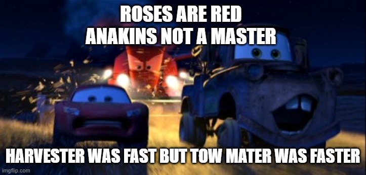 McQueen harvester | ROSES ARE RED 
ANAKINS NOT A MASTER; HARVESTER WAS FAST BUT TOW MATER WAS FASTER | image tagged in funny | made w/ Imgflip meme maker