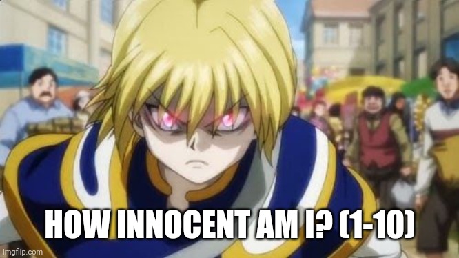 Bc yes | HOW INNOCENT AM I? (1-10) | image tagged in angry kurapika | made w/ Imgflip meme maker