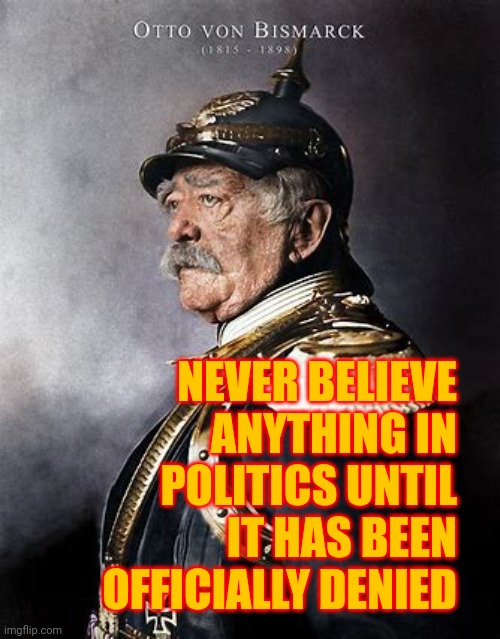 Sounds Familiar | NEVER BELIEVE ANYTHING IN POLITICS UNTIL IT HAS BEEN OFFICIALLY DENIED | image tagged in memes,trumpublicans,liars,politicians lie,trump,trump lies | made w/ Imgflip meme maker