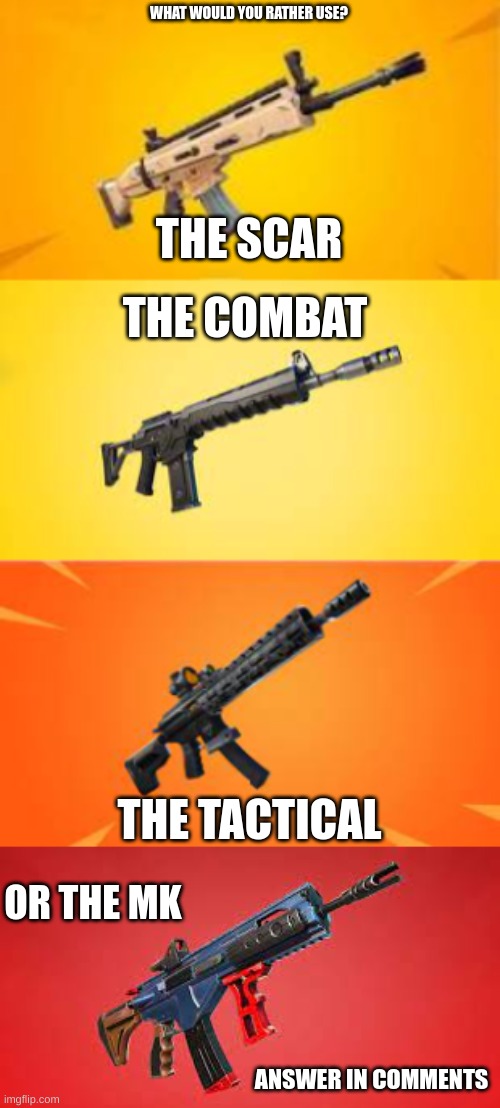 WHAT WOULD YOU RATHER USE? THE SCAR; THE COMBAT; THE TACTICAL; OR THE MK; ANSWER IN COMMENTS | image tagged in fortnite | made w/ Imgflip meme maker