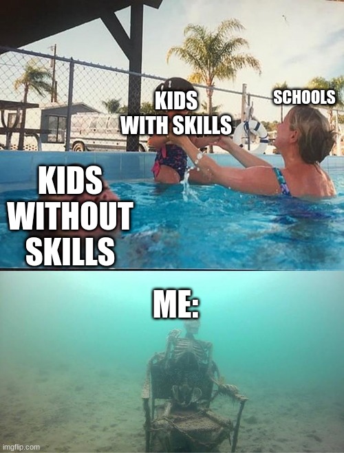 sinking skeleton | KIDS WITH SKILLS; SCHOOLS; KIDS WITHOUT SKILLS; ME: | image tagged in sinking skeleton | made w/ Imgflip meme maker