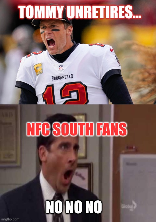 Guess who's back |  TOMMY UNRETIRES... NFC SOUTH FANS; NO NO NO | image tagged in no god no god please no,tommy,tom brady,damn it | made w/ Imgflip meme maker