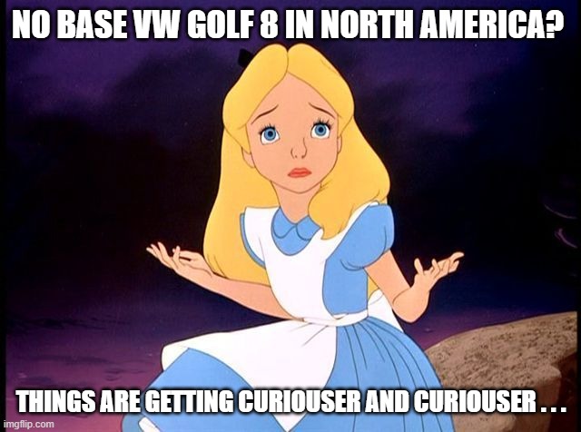 Alice In Wonderland Mark 8 Golf | NO BASE VW GOLF 8 IN NORTH AMERICA? THINGS ARE GETTING CURIOUSER AND CURIOUSER . . . | image tagged in alice in wonderland,vw golf,golf 8,bring the base mark 8 golf to north america | made w/ Imgflip meme maker