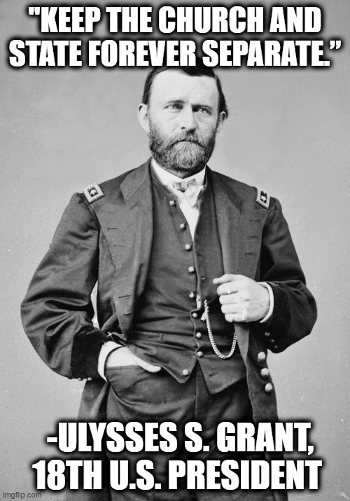 It's almost as if they know something you don't. | "KEEP THE CHURCH AND STATE FOREVER SEPARATE.”; -ULYSSES S. GRANT, 18TH U.S. PRESIDENT | image tagged in church,government,president,quote,christianity,constitution | made w/ Imgflip meme maker