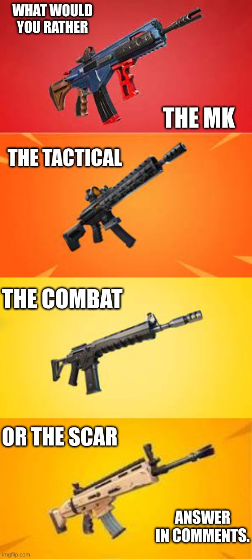WHAT WOULD YOU RATHER; THE MK; THE TACTICAL; THE COMBAT; OR THE SCAR; ANSWER IN COMMENTS. | image tagged in fortnite | made w/ Imgflip meme maker