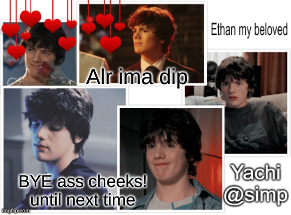 Yachi's ethan temp <3 | Alr ima dip; BYE ass cheeks! until next time | image tagged in yachi's ethan temp 3 | made w/ Imgflip meme maker