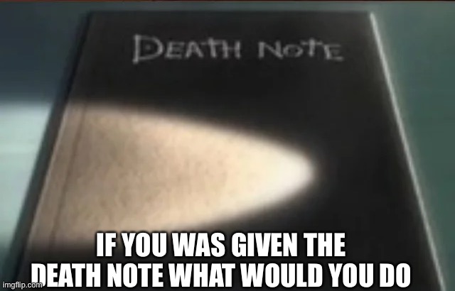 Idk bored | IF YOU WAS GIVEN THE DEATH NOTE WHAT WOULD YOU DO | image tagged in anime | made w/ Imgflip meme maker