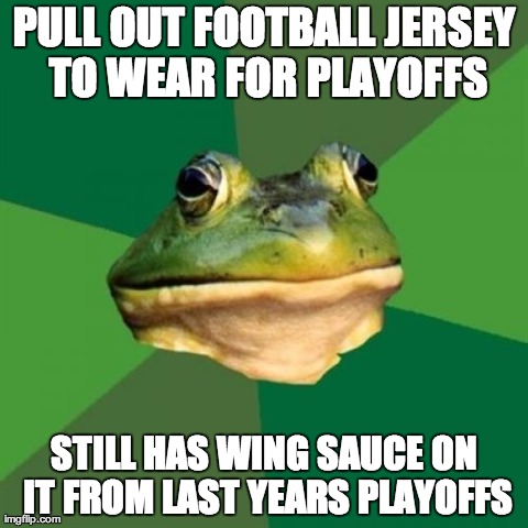 Foul Bachelor Frog | PULL OUT FOOTBALL JERSEY TO WEAR FOR PLAYOFFS STILL HAS WING SAUCE ON IT FROM LAST YEARS PLAYOFFS | image tagged in memes,foul bachelor frog,AdviceAnimals | made w/ Imgflip meme maker