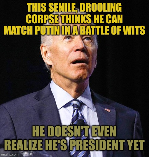 The dumbest president in history is a complete joke. He can't even speak without a script. He should be in a retirement home. | THIS SENILE, DROOLING CORPSE THINKS HE CAN MATCH PUTIN IN A BATTLE OF WITS; HE DOESN'T EVEN REALIZE HE'S PRESIDENT YET | image tagged in joe biden | made w/ Imgflip meme maker