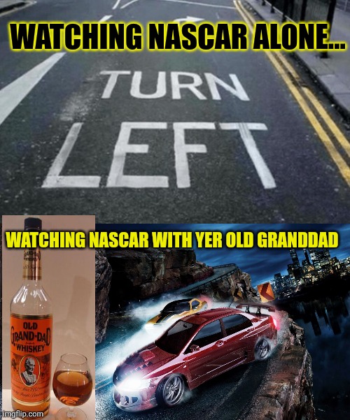 Only 99 laps to go! | WATCHING NASCAR ALONE... WATCHING NASCAR WITH YER OLD GRANDDAD | image tagged in nascar,turn left,liquid,lubrication,racing | made w/ Imgflip meme maker