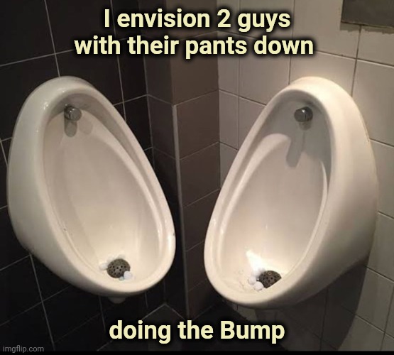 Togetherness | I envision 2 guys with their pants down; doing the Bump | image tagged in bathroom humor,close enough,wiggle room | made w/ Imgflip meme maker